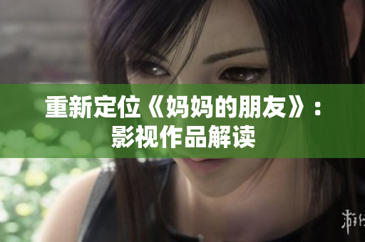 重新定位《妈妈的朋友》：影视作品解读