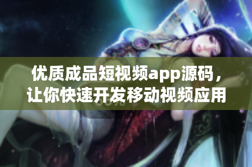 优质成品短视频app源码，让你快速开发移动视频应用！