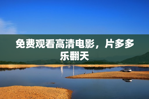 免费观看高清电影，片多多乐翻天