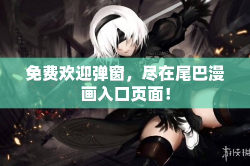 免费欢迎弹窗，尽在尾巴漫画入口页面！