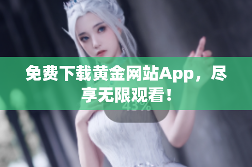 免费下载黄金网站App，尽享无限观看！