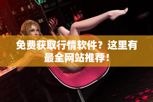 免费获取行情软件？这里有最全网站推荐！