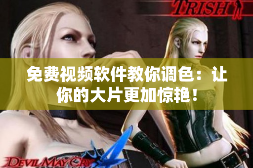 免费视频软件教你调色：让你的大片更加惊艳！