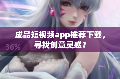 成品短视频app推荐下载，寻找创意灵感？