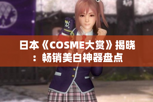 日本《COSME大赏》揭晓：畅销美白神器盘点