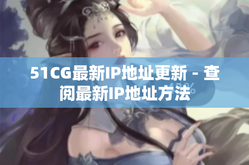 51CG最新IP地址更新 - 查阅最新IP地址方法
