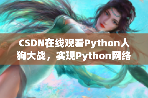 CSDN在线观看Python人狗大战，实现Python网络编程！