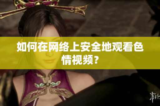 如何在网络上安全地观看色情视频？