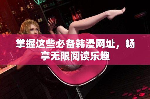 掌握这些必备韩漫网址，畅享无限阅读乐趣