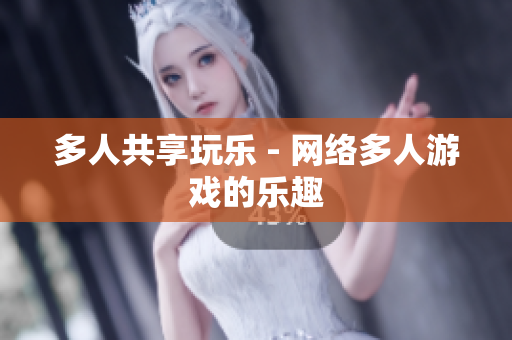 多人共享玩乐 - 网络多人游戏的乐趣