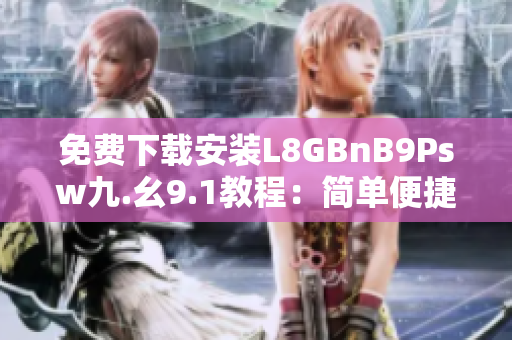 免费下载安装L8GBnB9Psw九.幺9.1教程：简单便捷上手