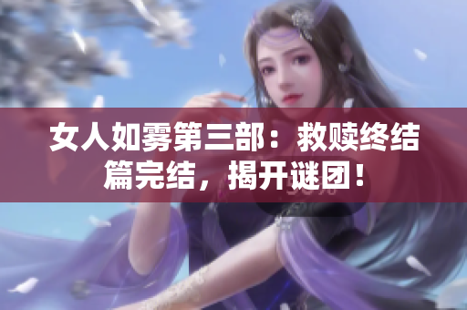 女人如雾第三部：救赎终结篇完结，揭开谜团！