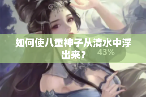 如何使八重神子从清水中浮出来？
