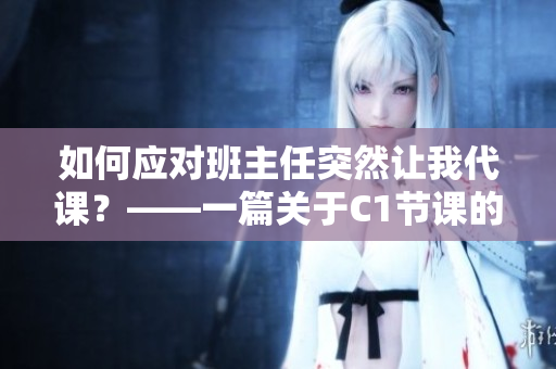 如何应对班主任突然让我代课？——一篇关于C1节课的文章