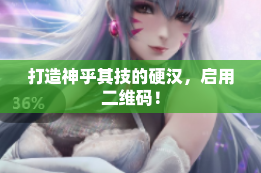 打造神乎其技的硬汉，启用二维码！