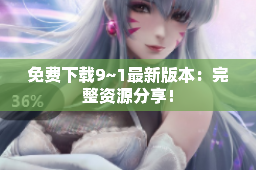 免费下载9~1最新版本：完整资源分享！