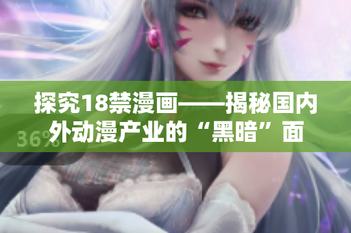 探究18禁漫画——揭秘国内外动漫产业的“黑暗”面