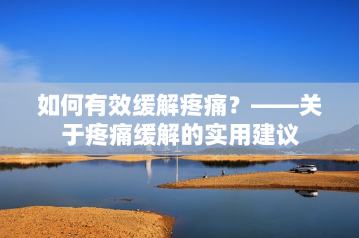 如何有效缓解疼痛？——关于疼痛缓解的实用建议