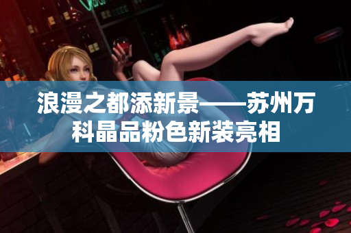 浪漫之都添新景——苏州万科晶品粉色新装亮相