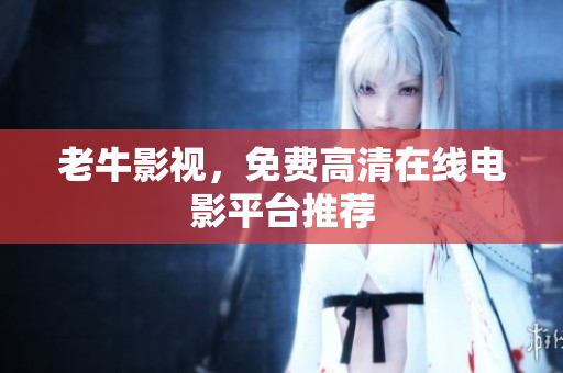 老牛影视，免费高清在线电影平台推荐