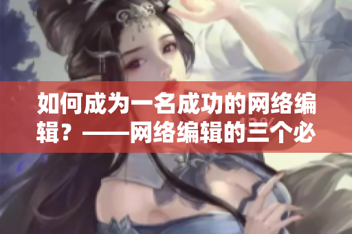 如何成为一名成功的网络编辑？——网络编辑的三个必备技能