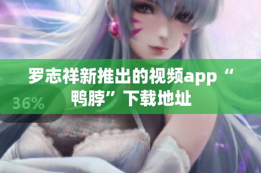 罗志祥新推出的视频app“鸭脖”下载地址