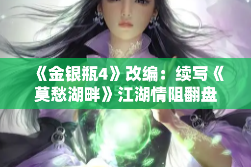 《金银瓶4》改编：续写《莫愁湖畔》江湖情阻翻盘