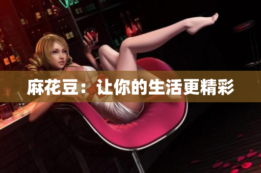 麻花豆：让你的生活更精彩
