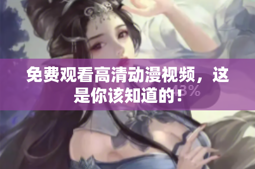 免费观看高清动漫视频，这是你该知道的！