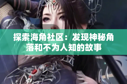 探索海角社区：发现神秘角落和不为人知的故事