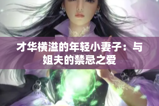 才华横溢的年轻小妻子：与姐夫的禁忌之爱