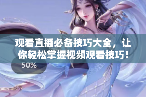 观看直播必备技巧大全，让你轻松掌握视频观看技巧！