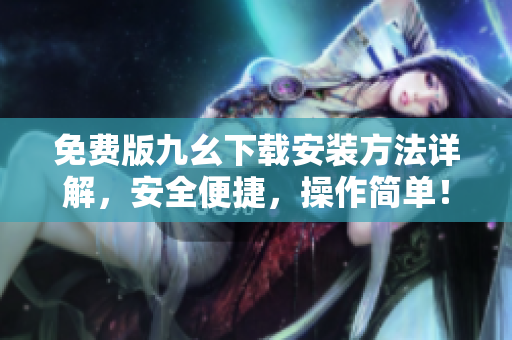 免费版九幺下载安装方法详解，安全便捷，操作简单！