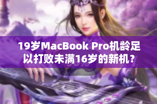 19岁MacBook Pro机龄足以打败未满16岁的新机？