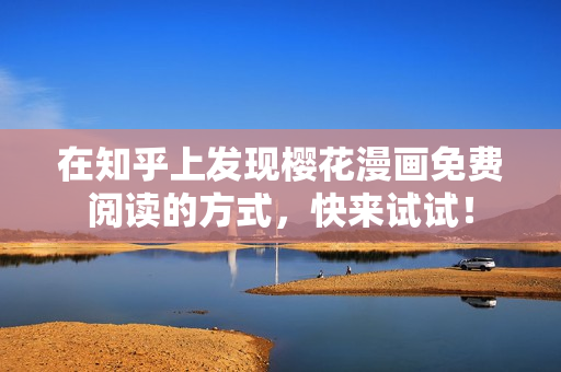 在知乎上发现樱花漫画免费阅读的方式，快来试试！