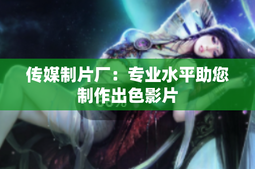 传媒制片厂：专业水平助您制作出色影片