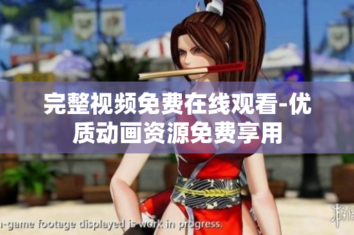 完整视频免费在线观看-优质动画资源免费享用