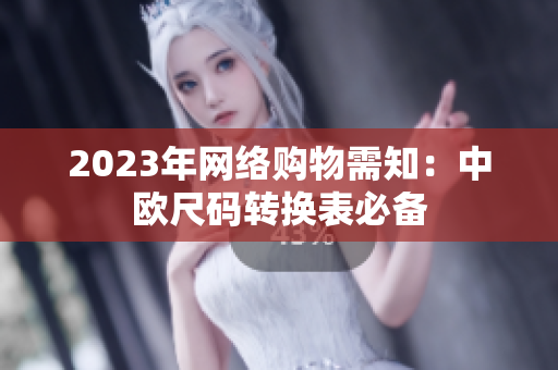 2023年网络购物需知：中欧尺码转换表必备