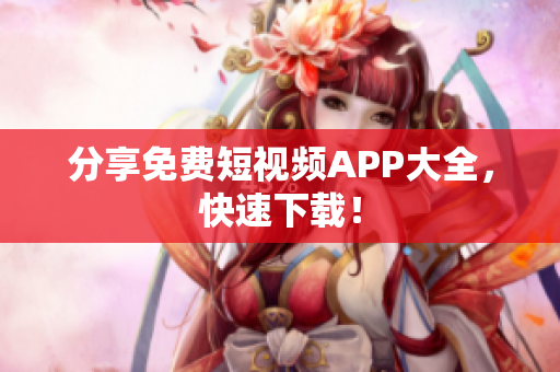 分享免费短视频APP大全，快速下载！