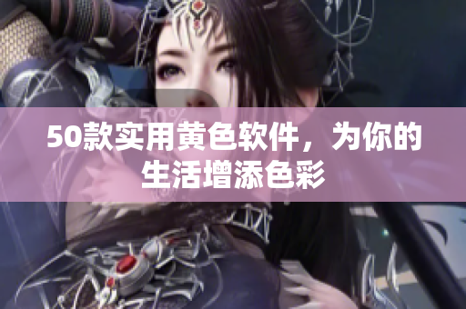 50款实用黄色软件，为你的生活增添色彩