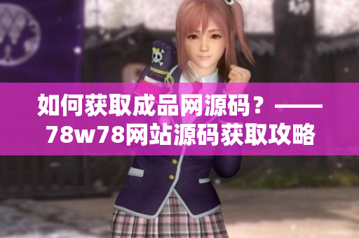 如何获取成品网源码？——78w78网站源码获取攻略