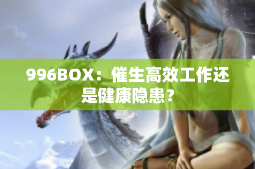 996BOX：催生高效工作还是健康隐患？