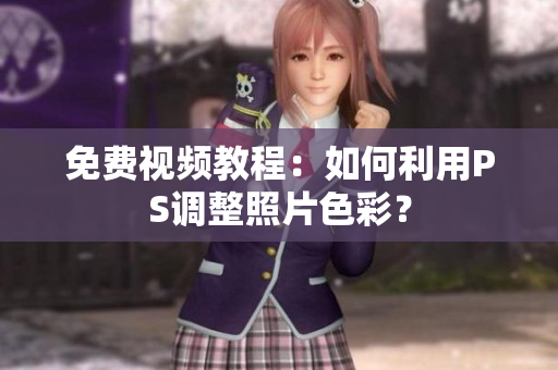 免费视频教程：如何利用PS调整照片色彩？
