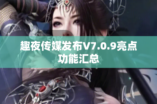 趣夜传媒发布V7.0.9亮点功能汇总