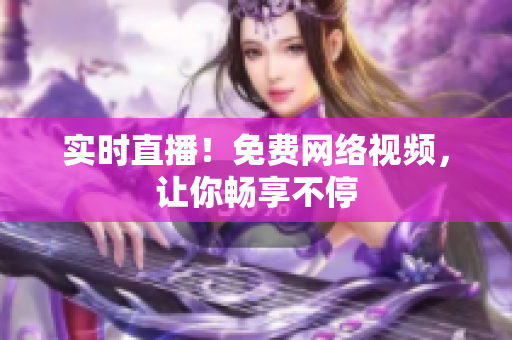 实时直播！免费网络视频，让你畅享不停