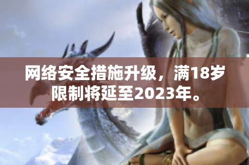 网络安全措施升级，满18岁限制将延至2023年。