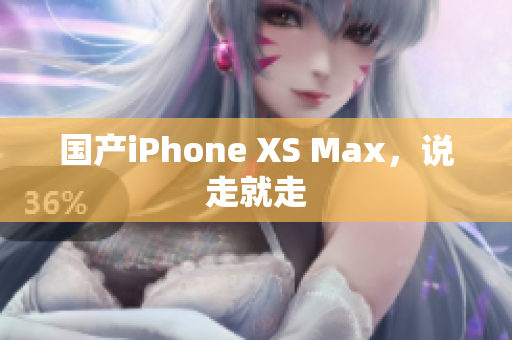 国产iPhone XS Max，说走就走