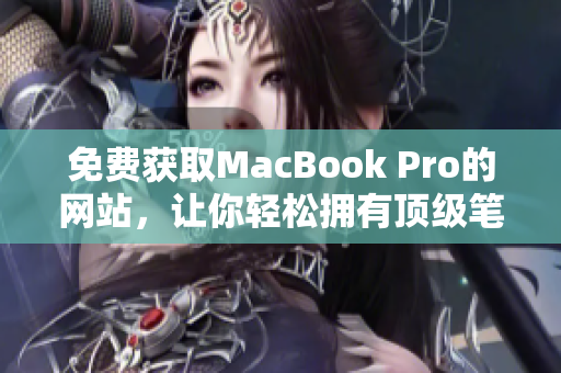 免费获取MacBook Pro的网站，让你轻松拥有顶级笔记本电脑