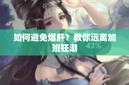 如何避免爆肝？教你远离加班狂潮
