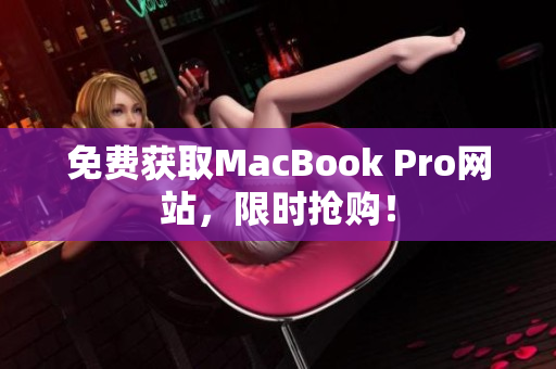 免费获取MacBook Pro网站，限时抢购！